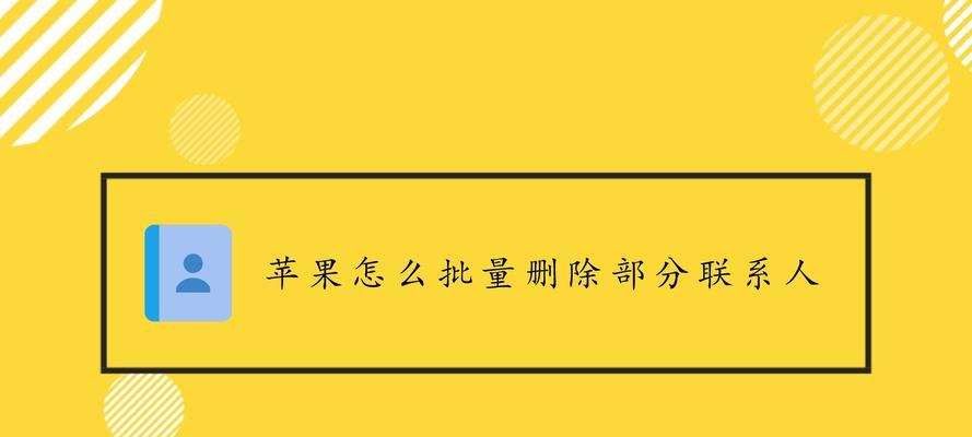 苹果如何批量删除联系人？（简单步骤教你轻松清理手机通讯录）