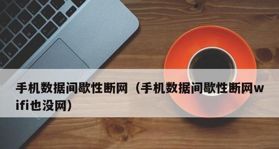 手机频繁断网的原因分析及解决方法（解密手机频繁断网的神秘原因，轻松解决你的网络困扰）