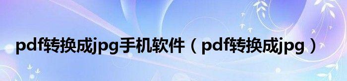 转换pdf软件有哪些（免费将图片转为pdf的软件介绍）