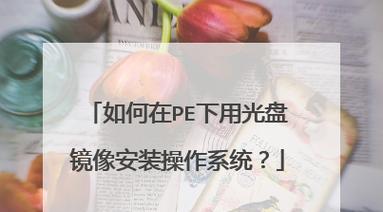 光盘PE启动盘制作教程（简单易行的步骤让你制作一张实用的PE启动盘）